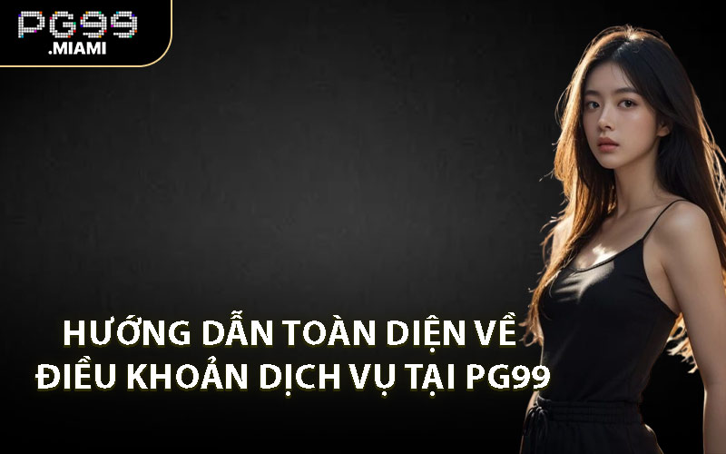 Hướng Dẫn Toàn Diện Về Điều Khoản Dịch Vụ Tại PG99