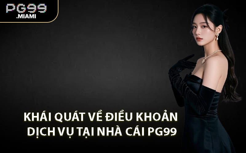 Khái Quát Về Điều Khoản Dịch Vụ Tại Nhà Cái PG99